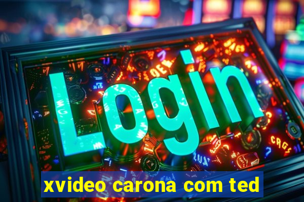 xvideo carona com ted